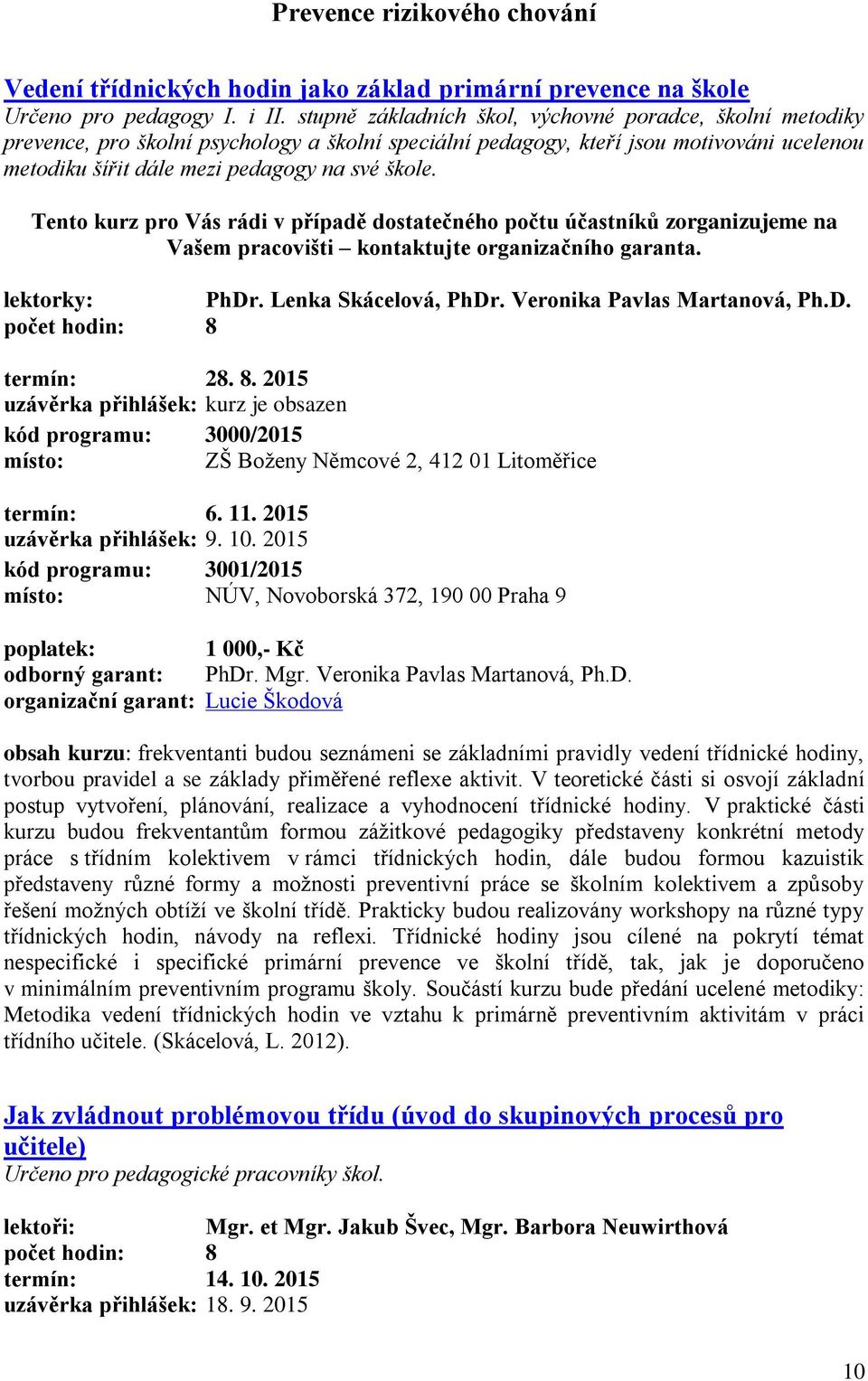 Tento kurz pro Vás rádi v případě dostatečného počtu účastníků zorganizujeme na Vašem pracovišti kontaktujte organizačního garanta. lektorky: PhDr. Lenka Skácelová, PhDr.