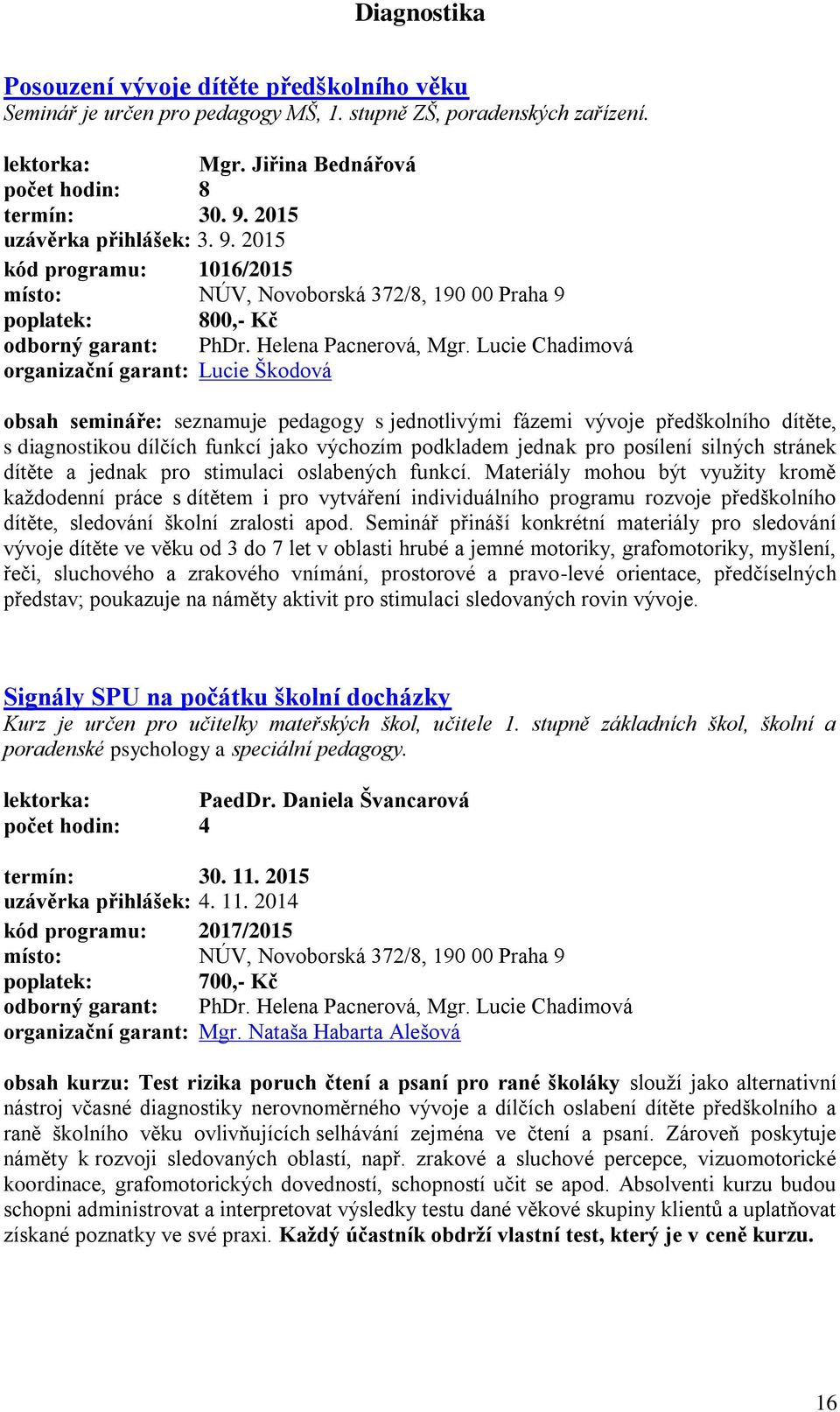 Lucie Chadimová obsah semináře: seznamuje pedagogy s jednotlivými fázemi vývoje předškolního dítěte, s diagnostikou dílčích funkcí jako výchozím podkladem jednak pro posílení silných stránek dítěte a