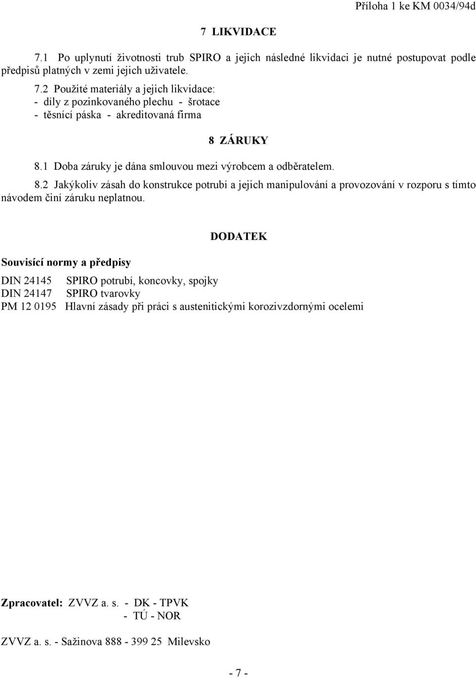 2 Jakýkoliv zásah do konstrukce potrubí a jejich manipulování a provozování v rozporu s tímto návodem činí záruku neplatnou.