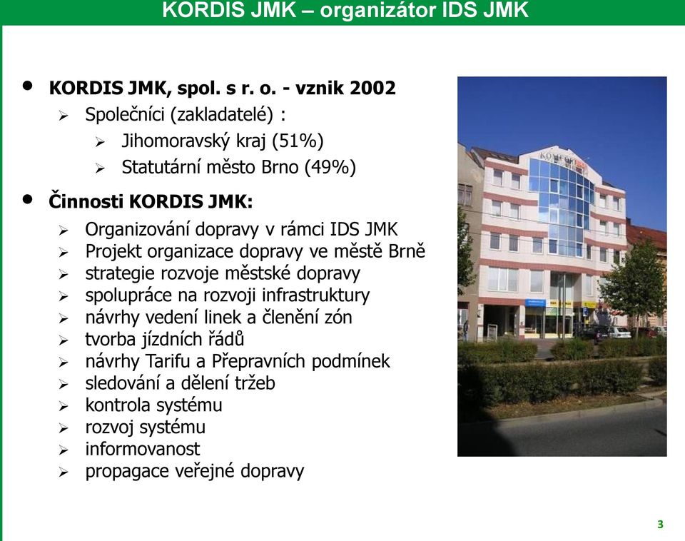 - vznik 2002 Společníci (zakladatelé) : Jihomoravský kraj (51%) Statutární město Brno (49%) Činnosti KORDIS JMK: Organizování