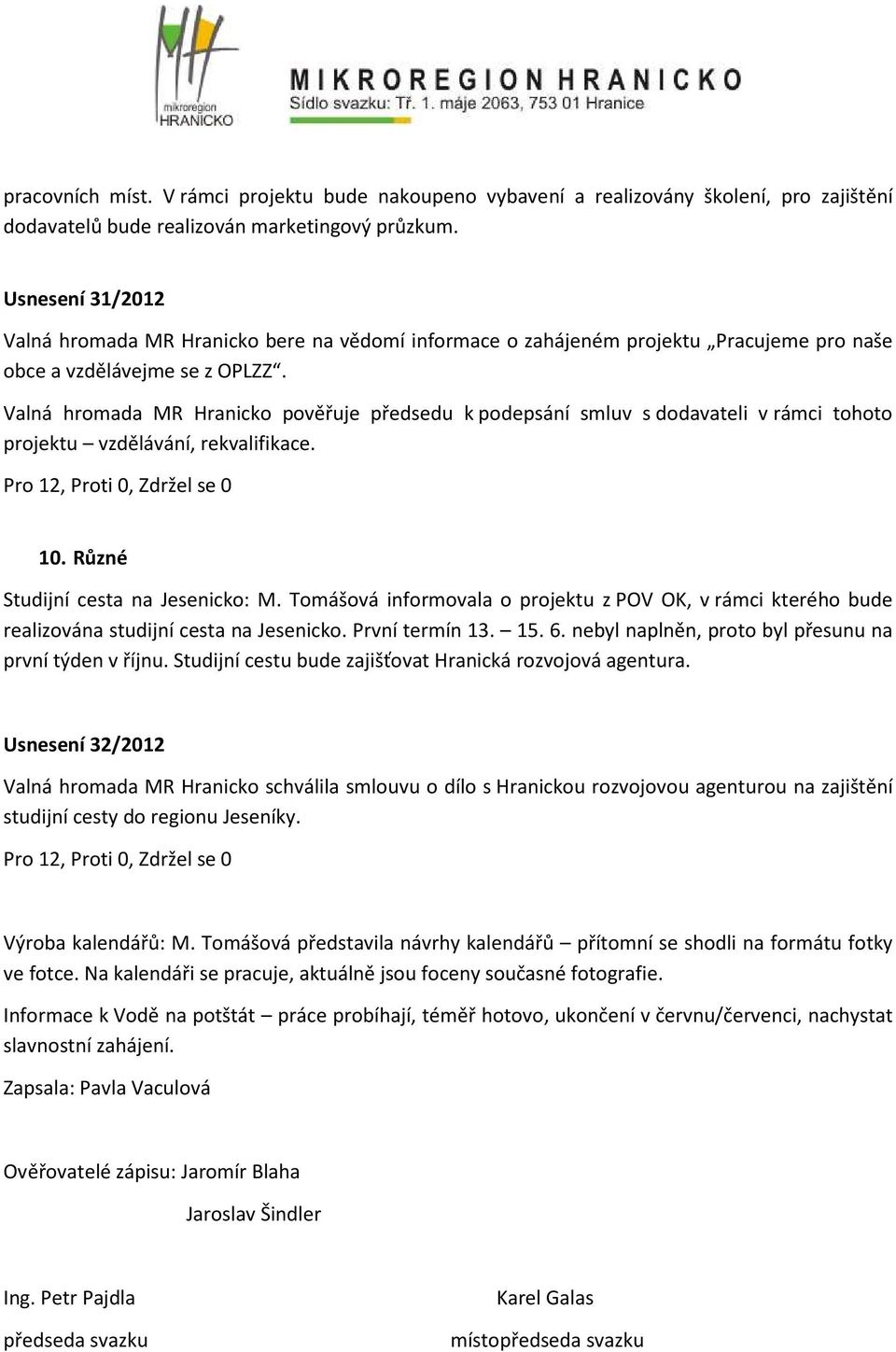 Valná hromada MR Hranicko pověřuje předsedu k podepsání smluv s dodavateli v rámci tohoto projektu vzdělávání, rekvalifikace. 10. Různé Studijní cesta na Jesenicko: M.