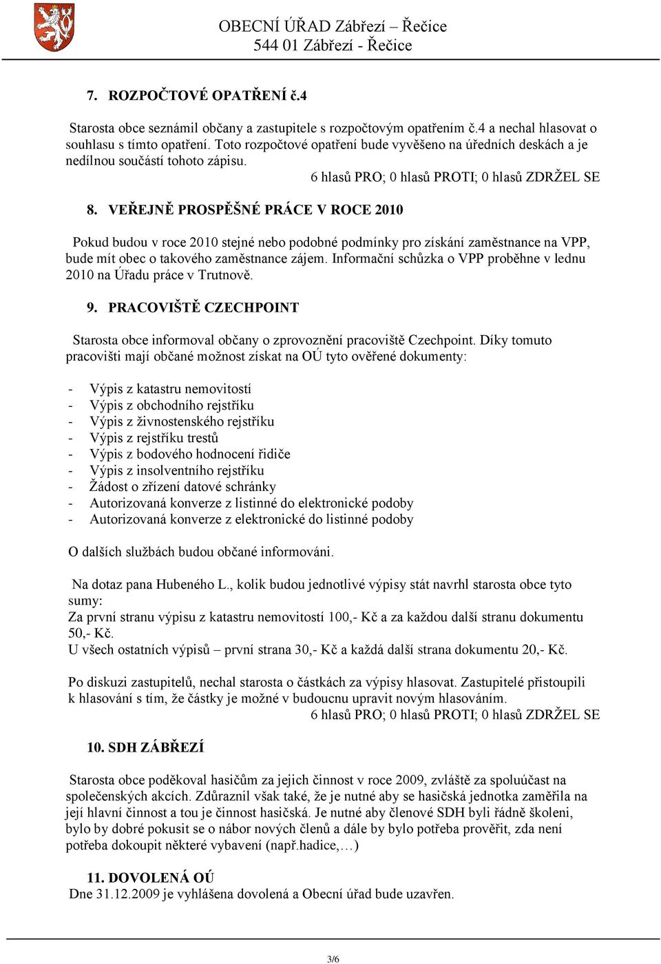 VEŘEJNĚ PROSPĚŠNÉ PRÁCE V ROCE 2010 Pokud budou v roce 2010 stejné nebo podobné podmínky pro získání zaměstnance na VPP, bude mít obec o takového zaměstnance zájem.