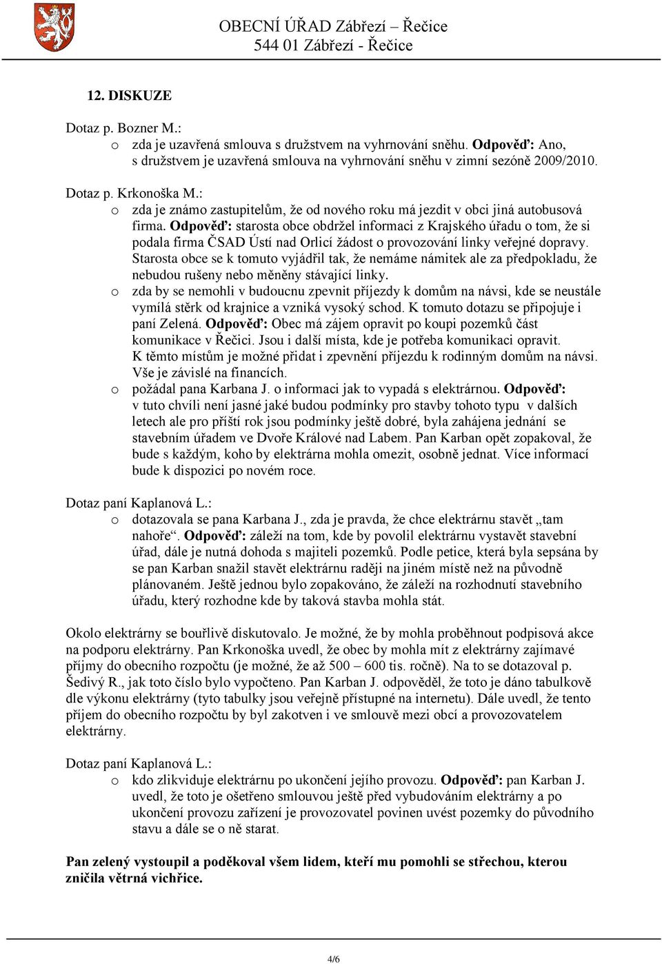 Odpověď: starosta obce obdrţel informaci z Krajského úřadu o tom, ţe si podala firma ČSAD Ústí nad Orlicí ţádost o provozování linky veřejné dopravy.