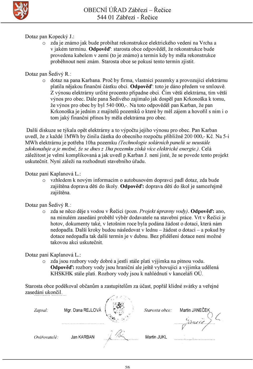Dotaz pan Šedivý R.: o dotaz na pana Karbana. Proč by firma, vlastnící pozemky a provozující elektrárnu platila nějakou finanční částku obci. Odpověď: toto je dáno předem ve smlouvě.
