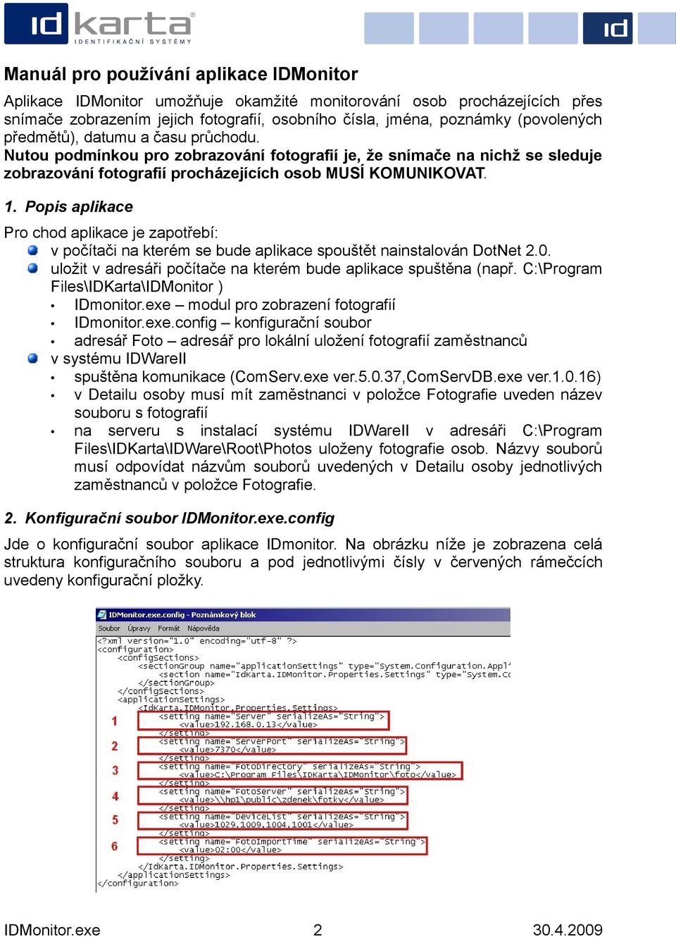 Popis aplikace Pro chod aplikace je zapotřebí: v počítači na kterém se bude aplikace spouštět nainstalován DotNet 2.0. uložit v adresáři počítače na kterém bude aplikace spuštěna (např.