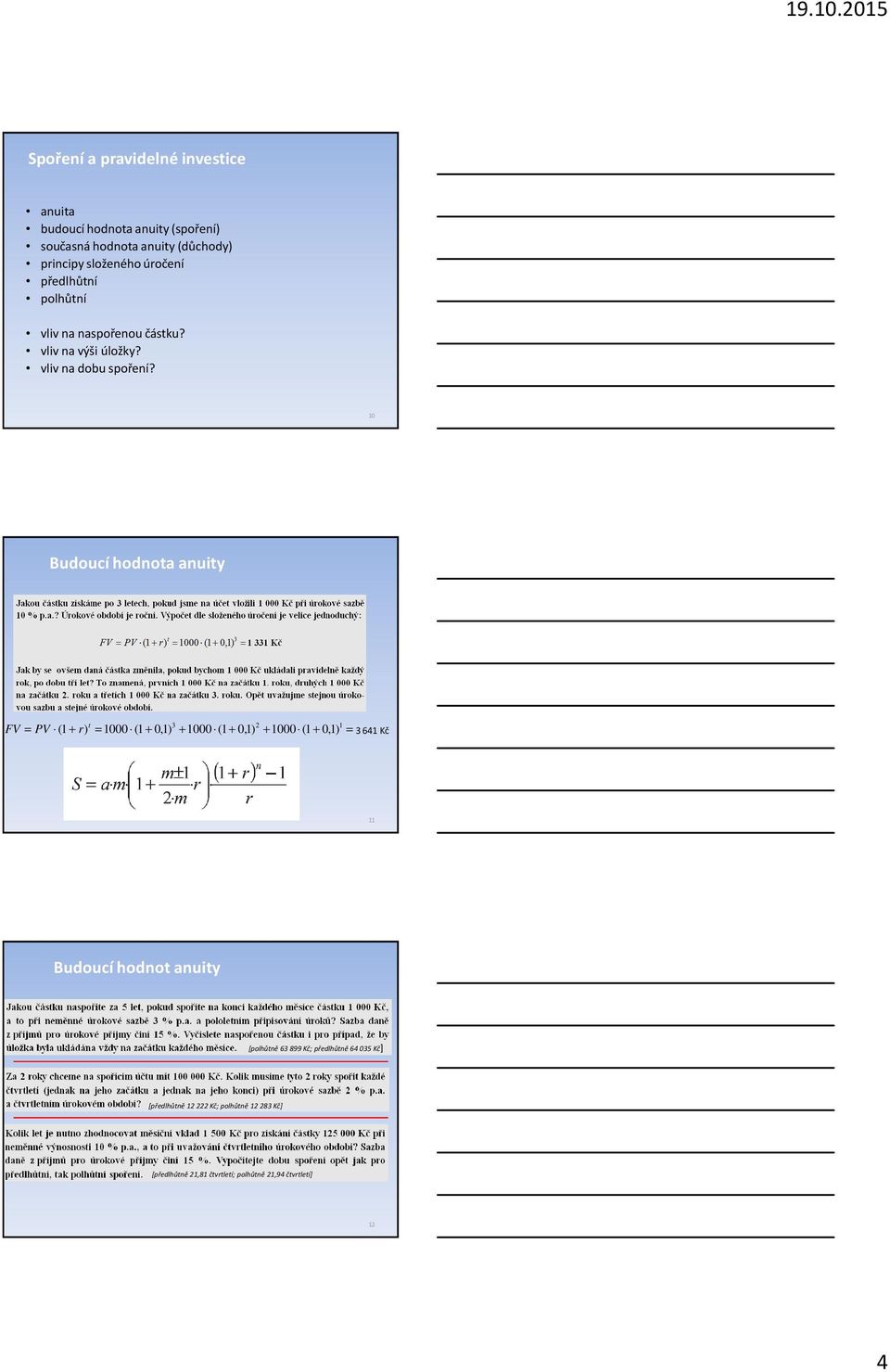 10 Budoucí hodnota anuity t 3 2 1 FV = PV (1 + r) = 1000 (1 + 0,1) + 1000 (1 + 0,1) + 1000 (1 + 0,1) = 3641 Kč 11 Budoucí