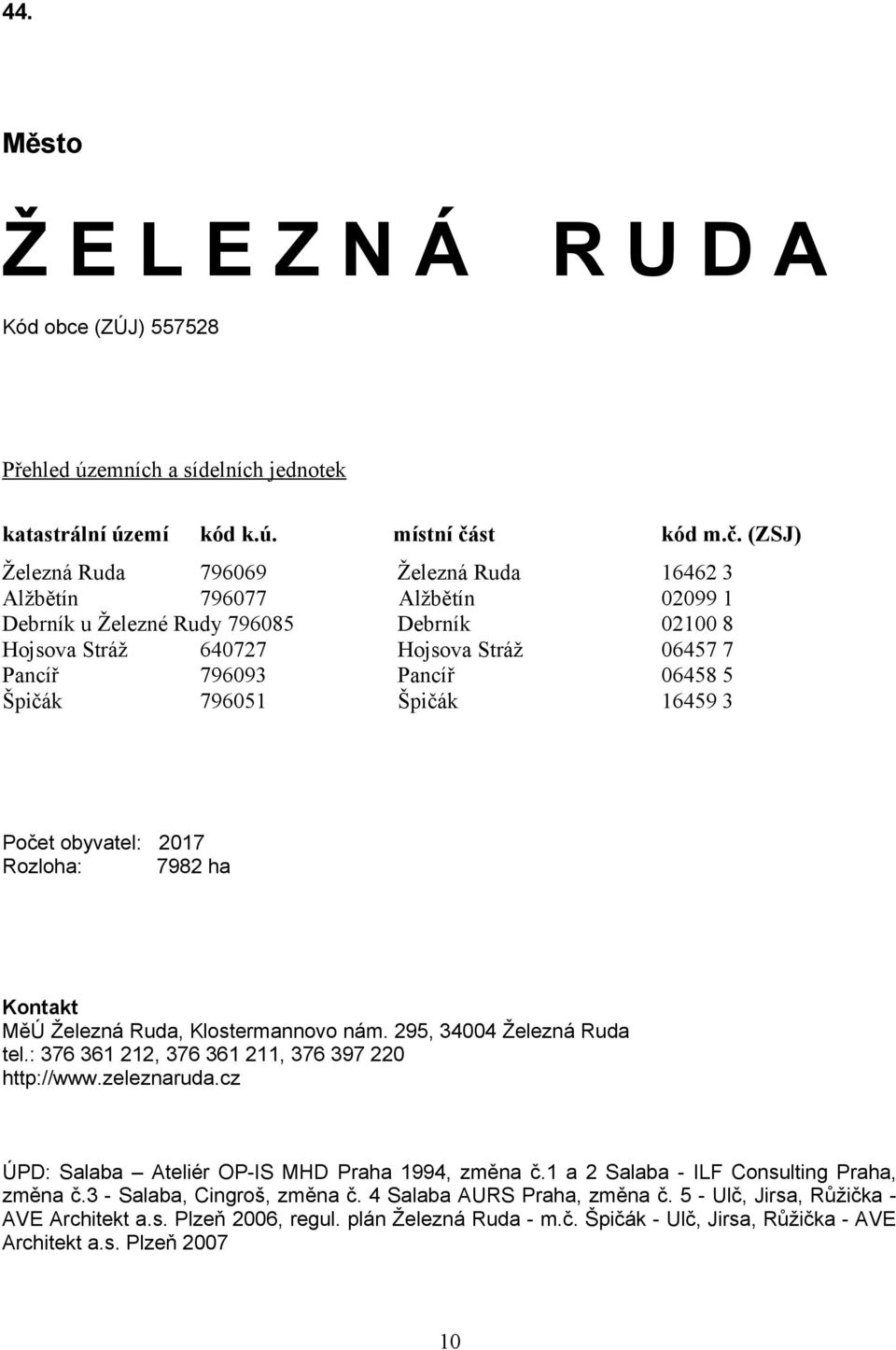 (ZSJ) Železná Ruda 796069 Železná Ruda 16462 3 Alžbětín 796077 Alžbětín 02099 1 Debrník u Železné Rudy 796085 Debrník 02100 8 Hojsova Stráž 640727 Hojsova Stráž 06457 7 Pancíř 796093 Pancíř 06458 5