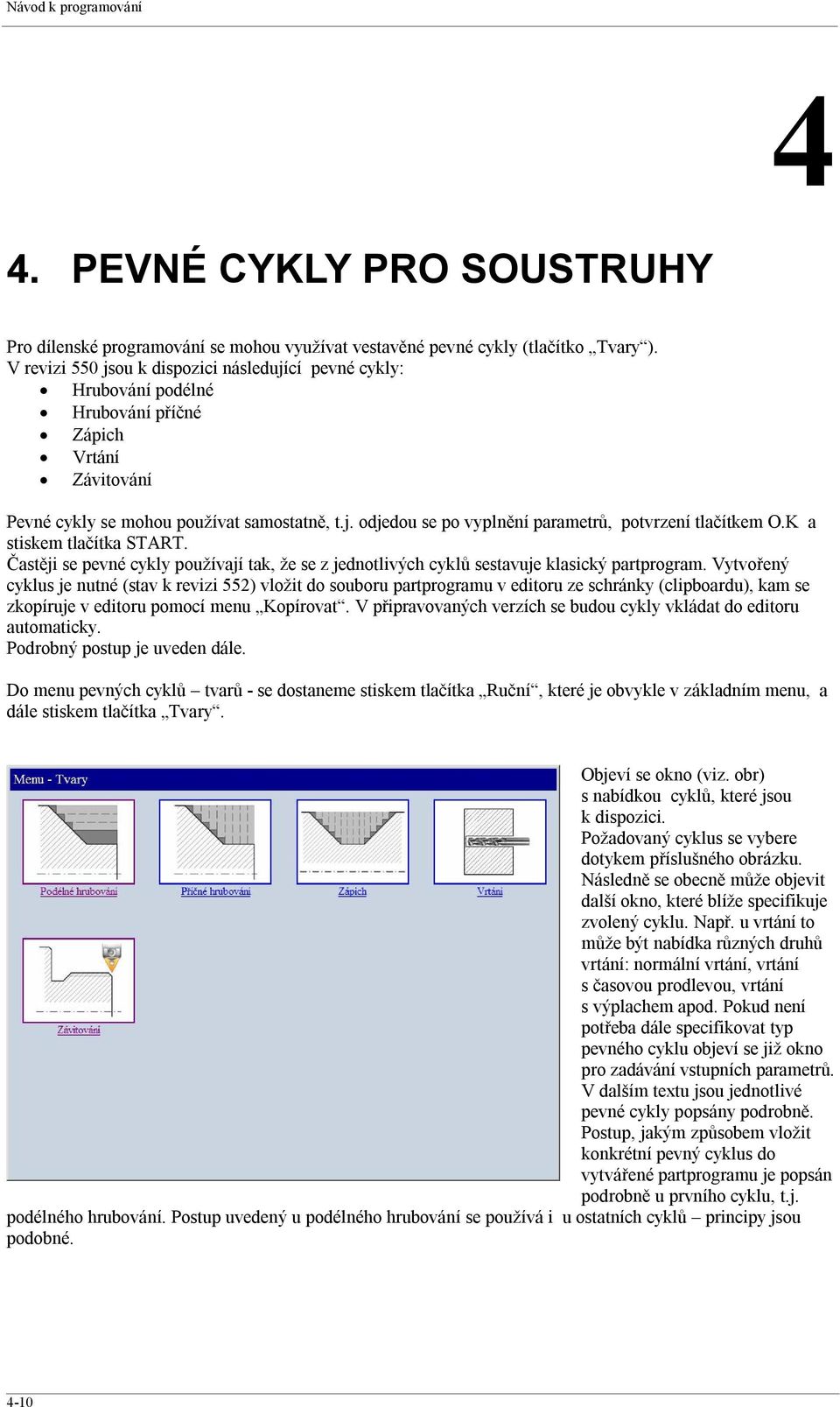 K a stiskem tlačítka START. Častěji se pevné cykly používají tak, že se z jednotlivých cyklů sestavuje klasický partprogram.