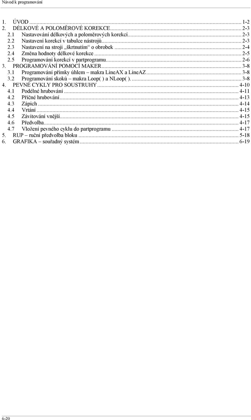 ..3-8 4. PEVNÉ CYKLY PRO SOUSTRUHY...4-10 4.1 Podélné hrubování...4-11 4.2 Příčné hrubování...4-13 4.3 Zápich...4-14 4.4 Vrtání...4-15 4.5 Závitování vnější...4-15 4.6 Předvolba...4-17 4.