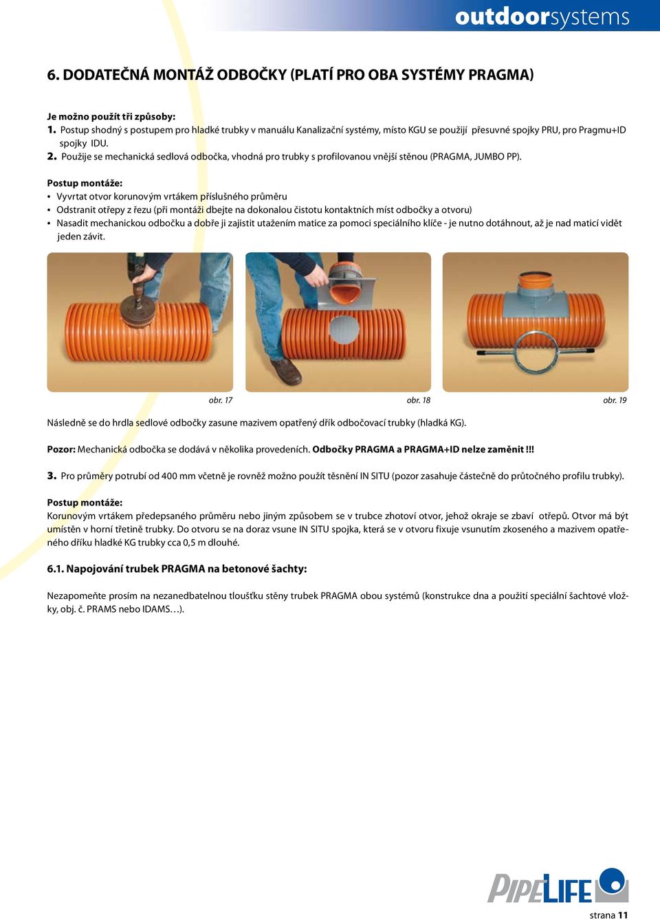 Použije se mechanická sedlová odbočka, vhodná pro trubky s profilovanou vnější stěnou (PRAGMA, JUMBO PP).