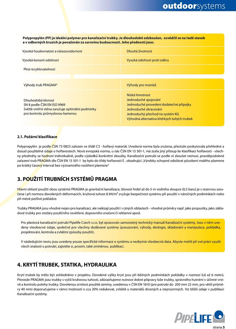 ČSN EN ISO 9969 Světlá vnitřní stěna zaručuje optimální podmínky pro kontrolu průmyslovou kamerou Výhody pro montáž Nízká hmotnost Jednoduché spojování Jednoduché provedení dodatečné přípojky
