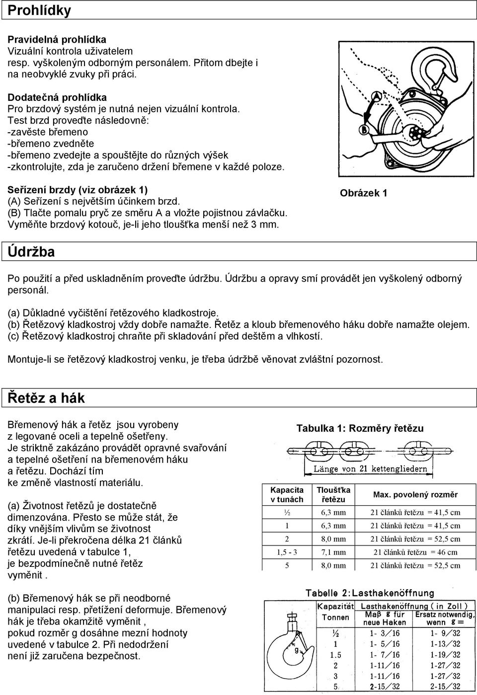 Test brzd proveďte následovně: -zavěste břemeno -břemeno zvedněte -břemeno zvedejte a spouštějte do různých výšek -zkontrolujte, zda je zaručeno držení břemene v každé poloze.