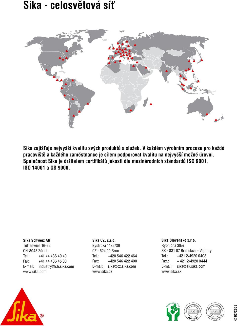 Společnost Sika je držitelem certifikátů jakosti dle mezinárodních standardů ISO 9001, ISO 14001 a QS 9000. Sika Schweiz AG Tüffenwies 16-22 CH-8048 Zürich Tel.
