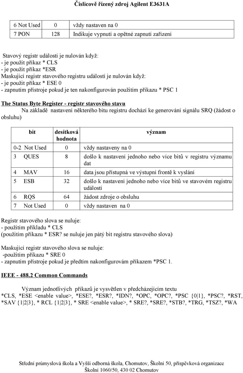 některého bitu registru dochází ke generování signálu SRQ (žádost o obsluhu) bit -2 3 QUES 4 MAV 5 ESB 6 RQS 7 desítková hodnota 8 16 32 64 vždy nastaveny na došlo k nastavení jednoho nebo více bitů