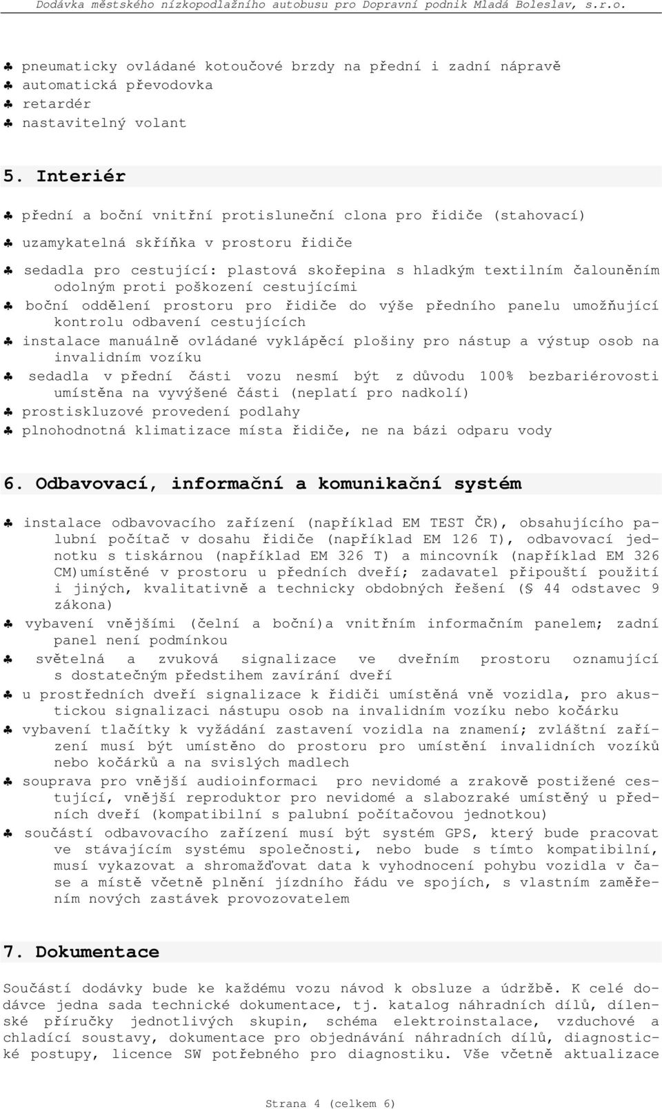 proti poškození cestujícími boční oddělení prostoru pro řidiče do výše předního panelu umožňující kontrolu odbavení cestujících instalace manuálně ovládané vyklápěcí plošiny pro nástup a výstup osob