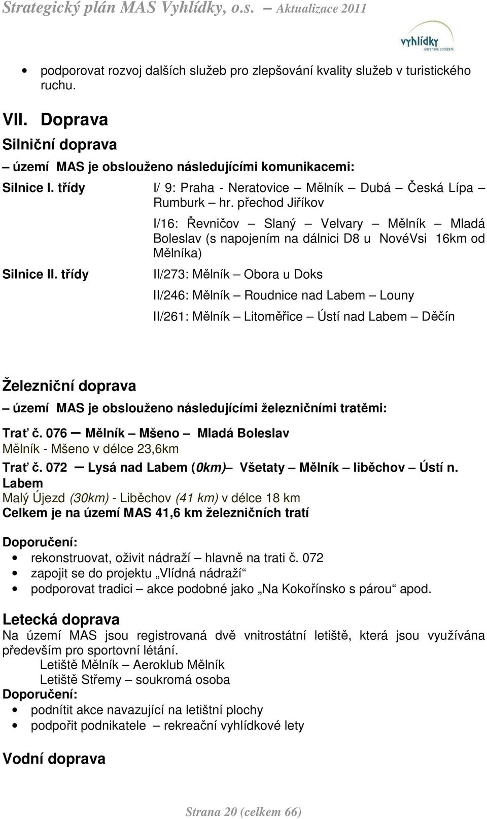 třídy II/273: Obora u Doks II/246: Roudnice nad Labem Louny II/261: Litoměřice Ústí nad Labem Děčín Železniční doprava území MAS je obslouženo následujícími železničními tratěmi: Trať č.