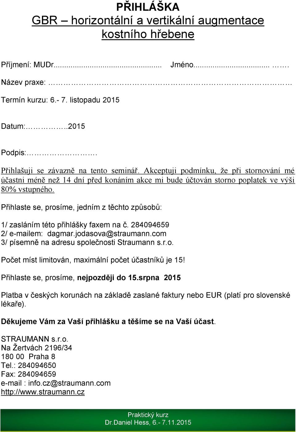 Přihlaste se, prosíme, jedním z těchto způsobů: 1/ zasláním této přihlášky faxem na č. 284094659 2/ e-mailem: dagmar.jodasova@straumann.com 3/ písemně na adresu společnosti Straumann s.r.o. Počet míst limitován, maximální počet účastníků je 15!