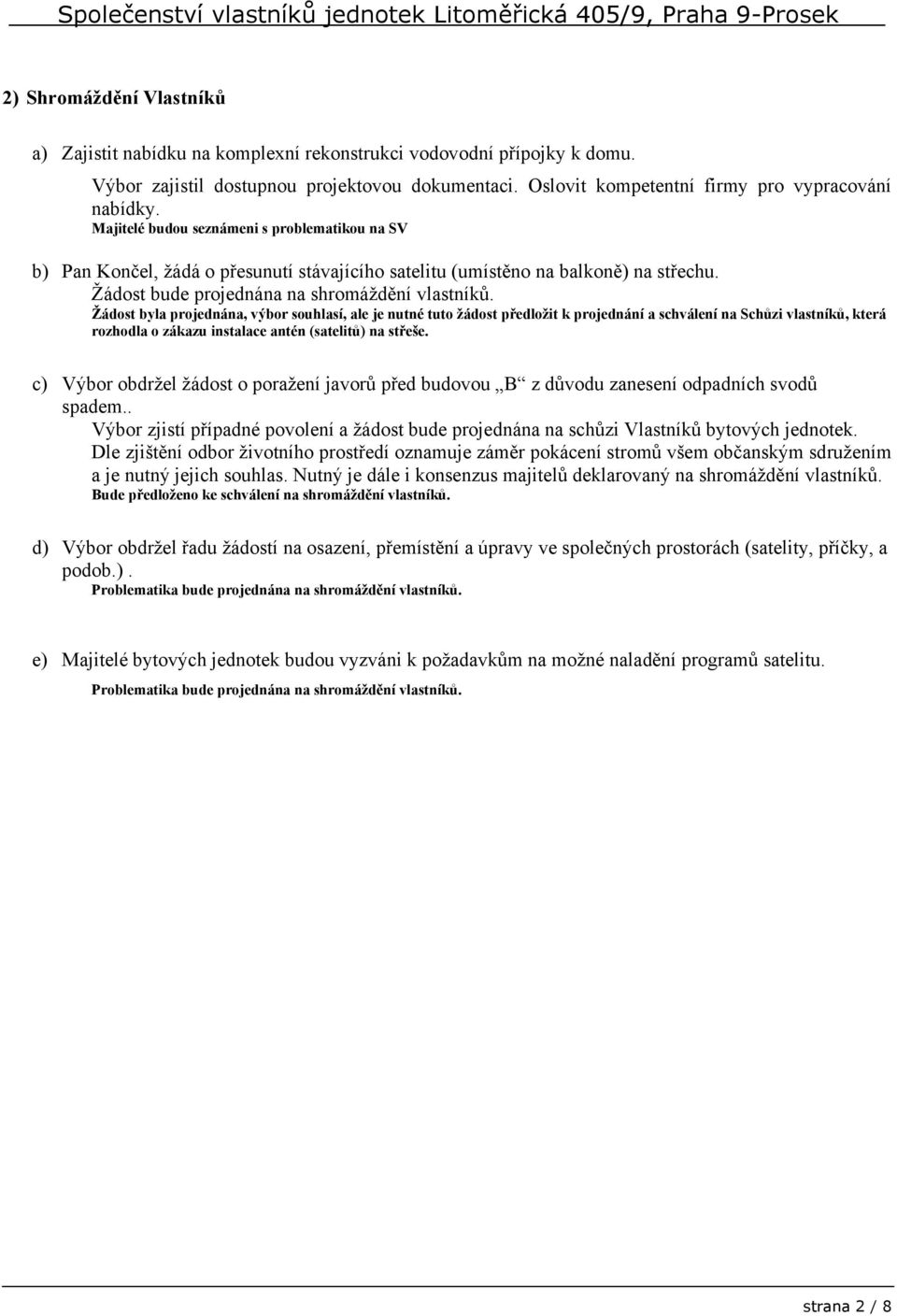 Žádost byla projednána, výbor souhlasí, ale je nutné tuto žádost předložit k projednání a schválení na Schůzi vlastníků, která rozhodla o zákazu instalace antén (satelitů) na střeše.