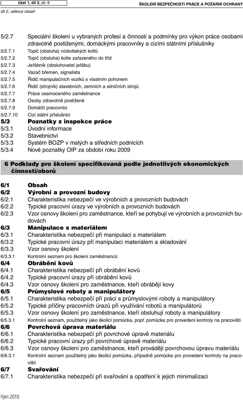 7.2 Topič (obsluha) kotle zařazeného do tříd 5/2.7.3 Jeřábník (obsluhovatel jeřábu) 5/2.7.4 Vazač břemen, signalista 5/2.7.5 Řidič manipulačních vozíků s vlastním pohonem 5/2.7.6 Řidič (strojník) stavebních, zemních a silničních strojů 5/2.