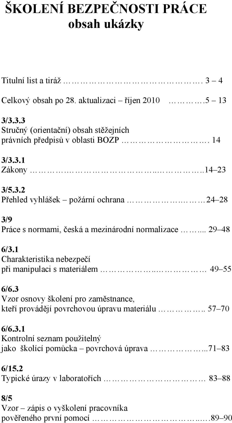 1 Charakteristika nebezpečí při manipulaci s materiálem.. 49 55 6/6.3 Vzor osnovy školení pro zaměstnance, kteří provádějí povrchovou úpravu materiálu.. 57 70 6/6.3.1 Kontrolní seznam použitelný jako školící pomůcka povrchová úprava.