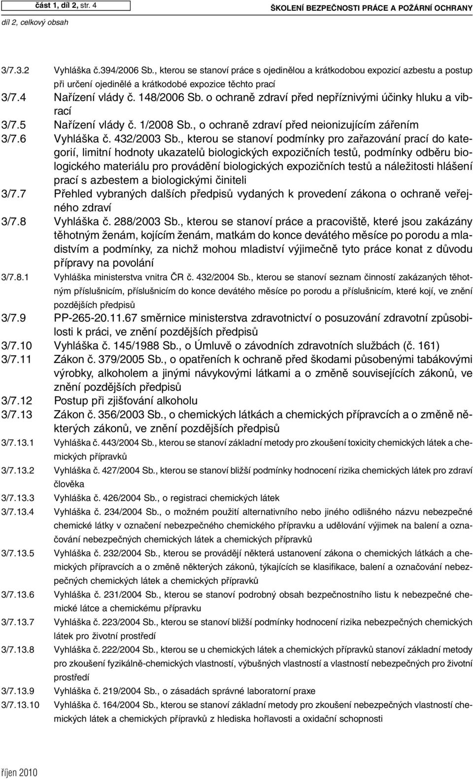 o ochraně zdraví před nepříznivými účinky hluku a vibrací 3/7.5 Nařízení vlády č. 1/2008 Sb., o ochraně zdraví před neionizujícím zářením 3/7.6 Vyhláška č. 432/2003 Sb.