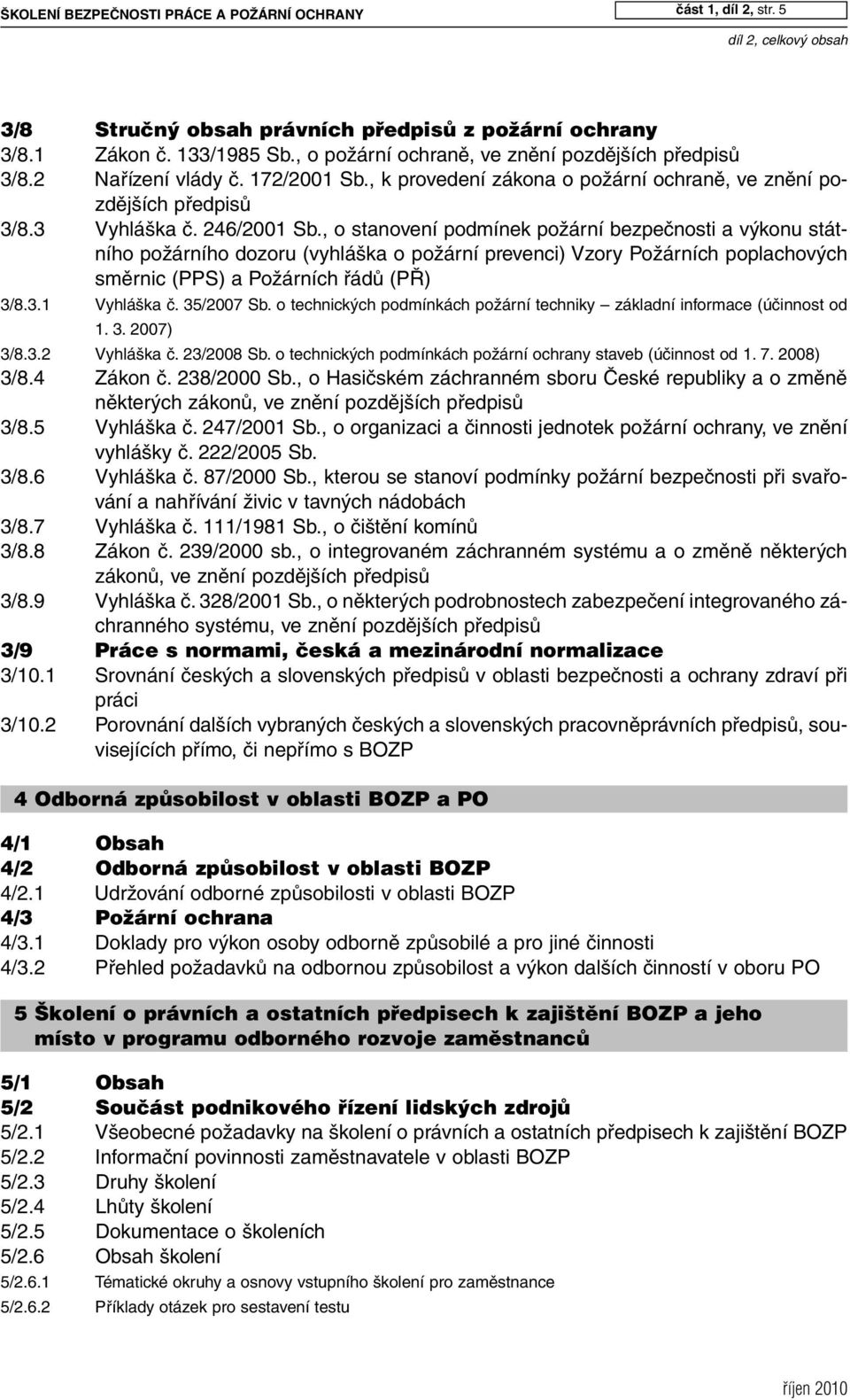 , o stanovení podmínek požární bezpečnosti a výkonu státního požárního dozoru (vyhláška o požární prevenci) Vzory Požárních poplachových směrnic (PPS) a Požárních řádů (PŘ) 3/8.3.1 Vyhláška č.