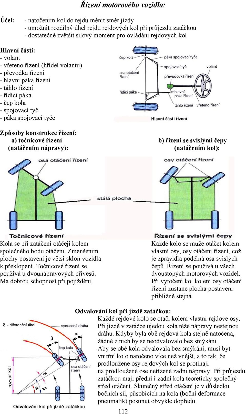 řízení: a) točnicové řízení b) řízení se svislými čepy (natáčením nápravy): (natáčením kol): Kola se při zatáčení otáčejí kolem společného bodu otáčení.