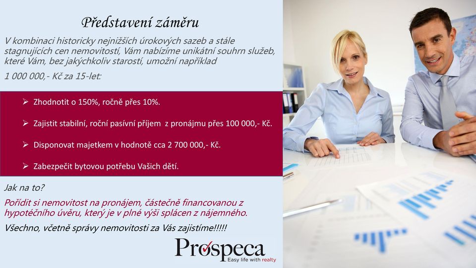 Zajistit stabilní, roční pasívní příjem z pronájmu přes 100 000,- Kč. Disponovat majetkem v hodnotě cca 2 700 000,- Kč.