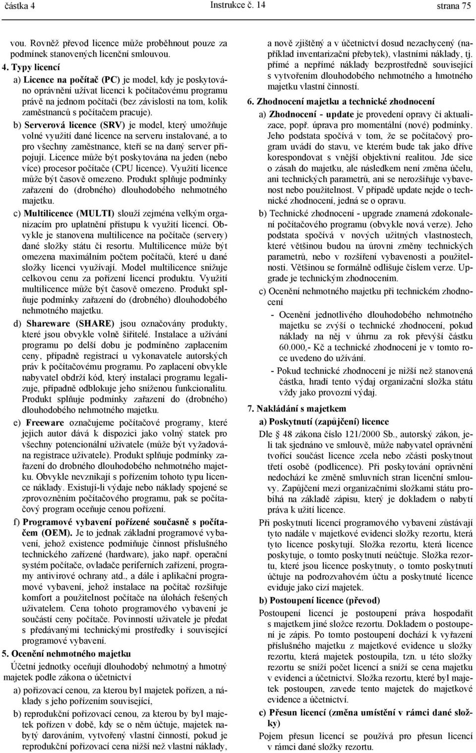 Typy licencí a) Licence na počítač (PC) je model, kdy je poskytováno oprávnění užívat licenci k počítačovému programu právě na jednom počítači (bez závislosti na tom, kolik zaměstnanců s počítačem