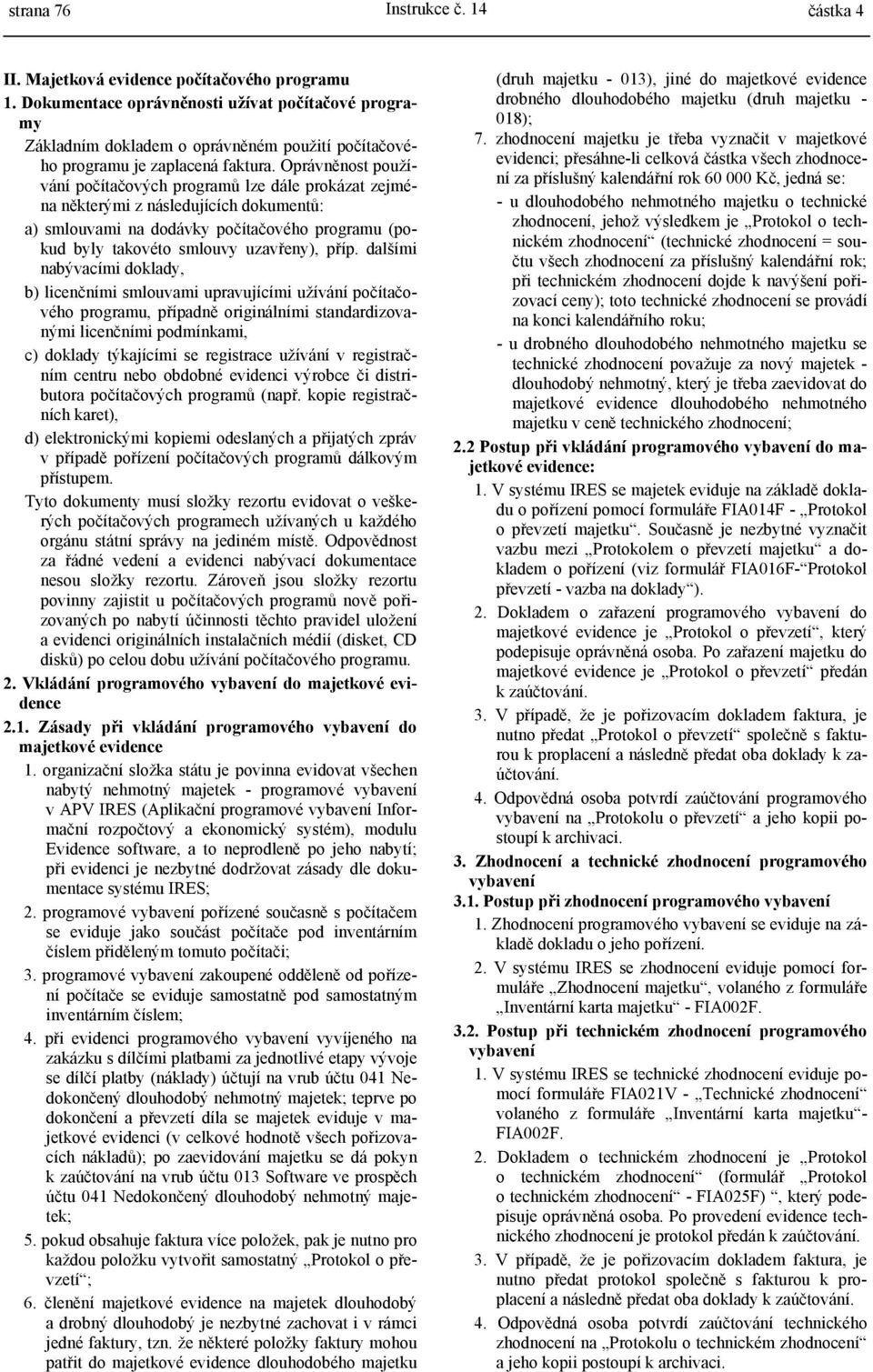 Oprávněnost používání počítačových programů lze dále prokázat zejména některými z následujících dokumentů: a) smlouvami na dodávky počítačového programu (pokud byly takovéto smlouvy uzavřeny), příp.