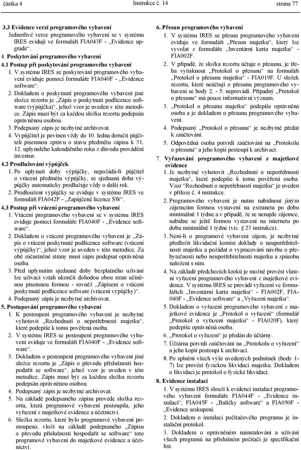 Dokladem o poskytnutí programového vybavení jiné složce rezortu je Zápis o poskytnutí podlicence software (výpůjčka), jehož vzor je uveden v této metodice.