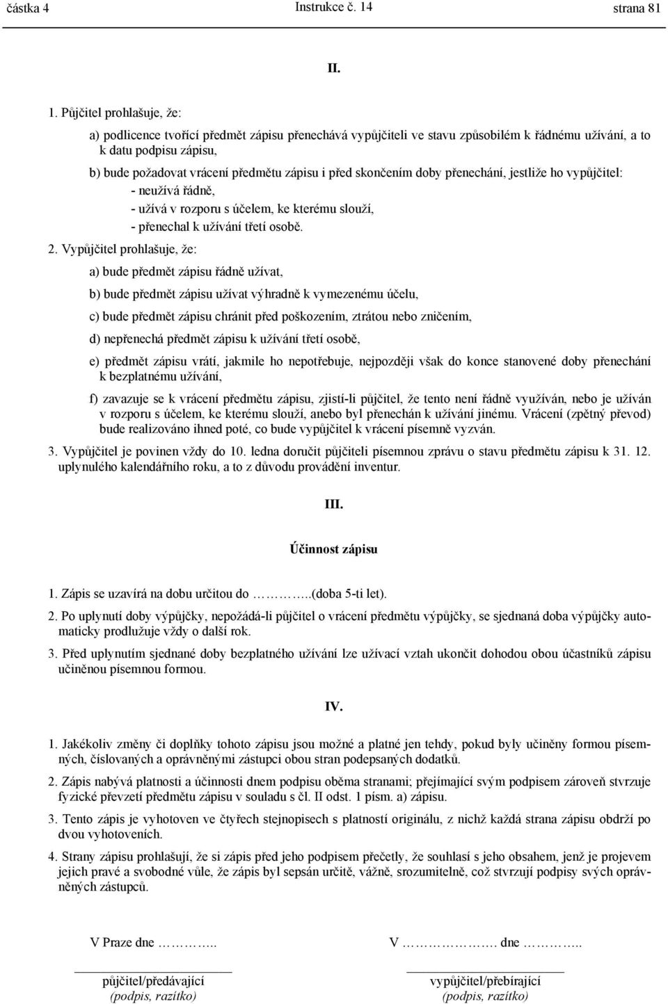 Půjčitel prohlašuje, že: a) podlicence tvořící předmět zápisu přenechává vypůjčiteli ve stavu způsobilém k řádnému užívání, a to k datu podpisu zápisu, b) bude požadovat vrácení předmětu zápisu i