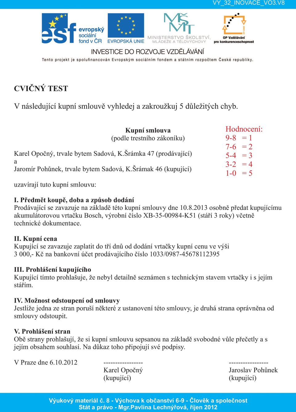 Předmět koup ě, doba a způsob dodání Prodávající se zavazuje na základě této kupní smlouvy dne 10. 8.