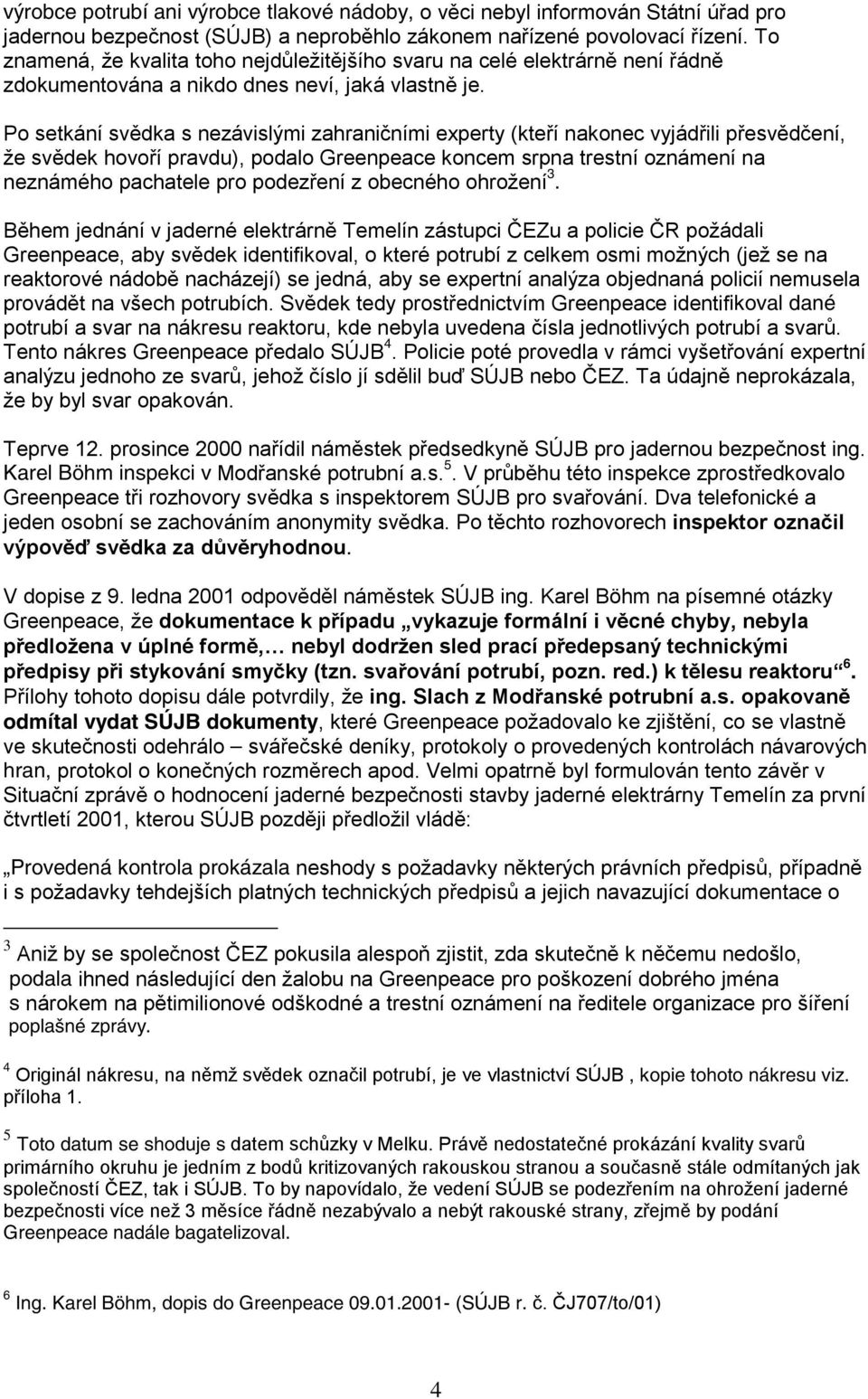 Po setkání svědka s nezávislými zahraničními experty (kteří nakonec vyjádřili přesvědčení, že svědek hovoří pravdu), podalo Greenpeace koncem srpna trestní oznámení na neznámého pachatele pro