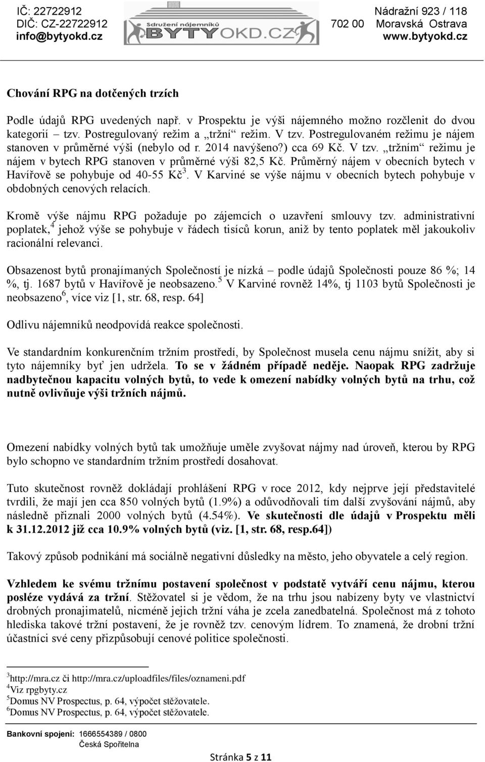 Průměrný nájem v obecních bytech v Havířově se pohybuje od 40-55 Kč 3. V Karviné se výše nájmu v obecních bytech pohybuje v obdobných cenových relacích.