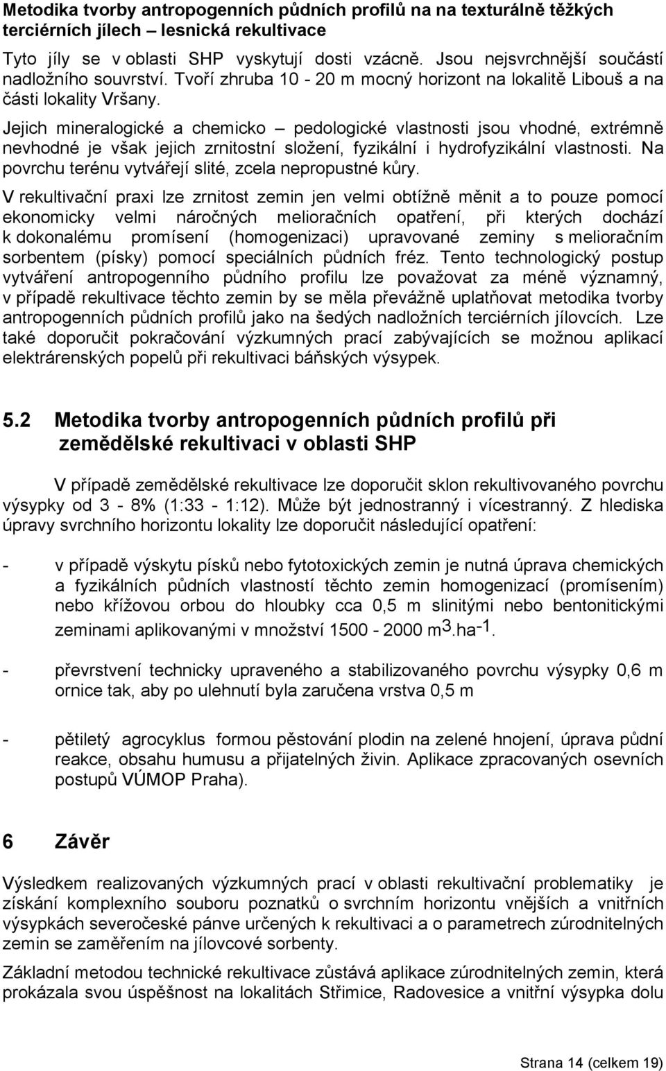 Jejich mineralogické a chemicko pedologické vlastnosti jsou vhodné, extrémně nevhodné je však jejich zrnitostní složení, fyzikální i hydrofyzikální vlastnosti.