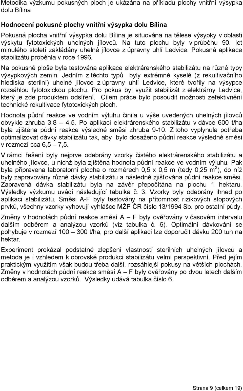 Pokusná aplikace stabilizátu proběhla v roce 1996. Na pokusné ploše byla testována aplikace elektrárenského stabilizátu na různé typy výsypkových zemin.