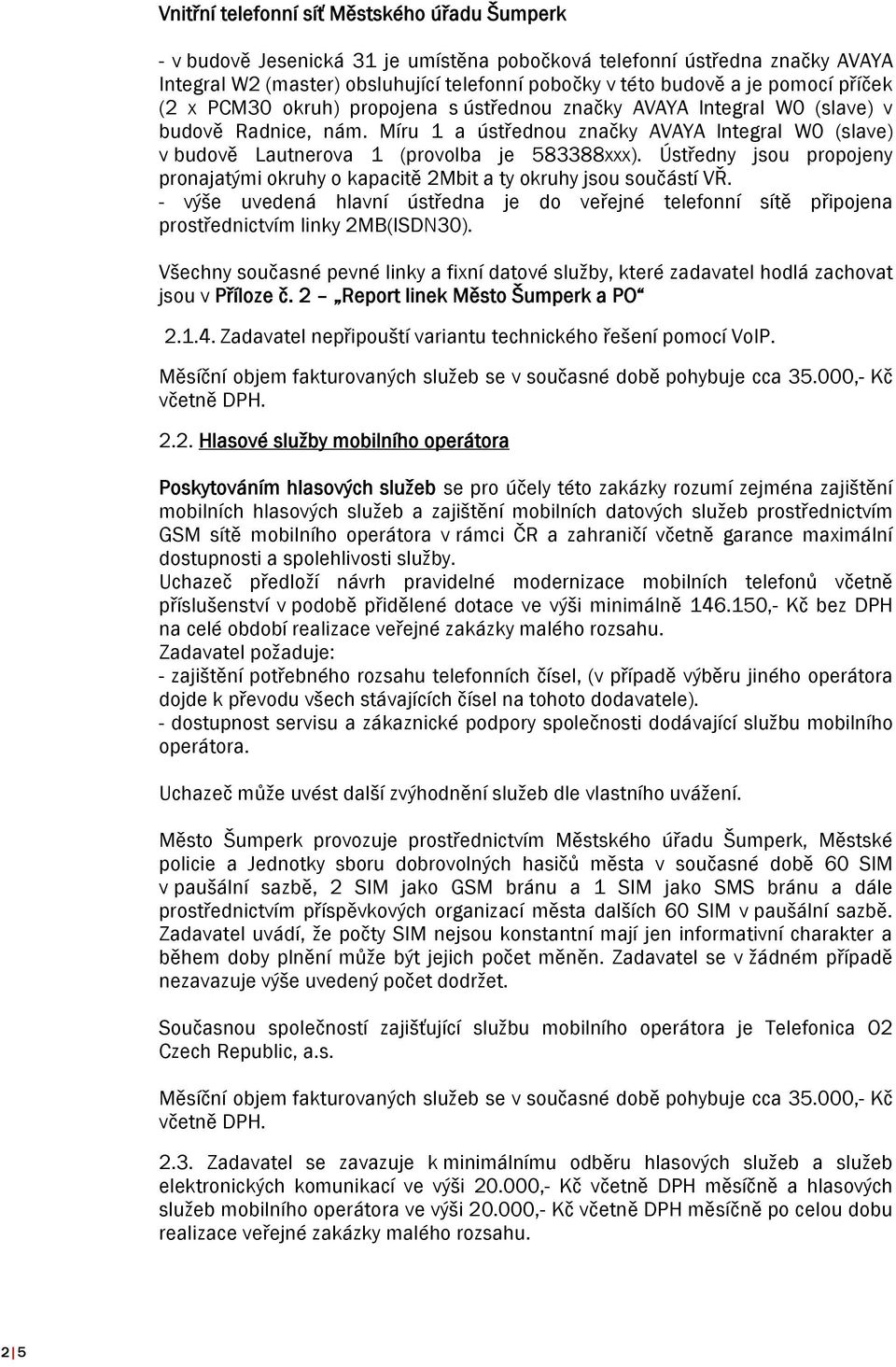 Míru 1 a ústřednou značky AVAYA Integral W0 (slave) v budově Lautnerova 1 (provolba je 583388xxx). Ústředny jsou propojeny pronajatými okruhy o kapacitě 2Mbit a ty okruhy jsou součástí VŘ.