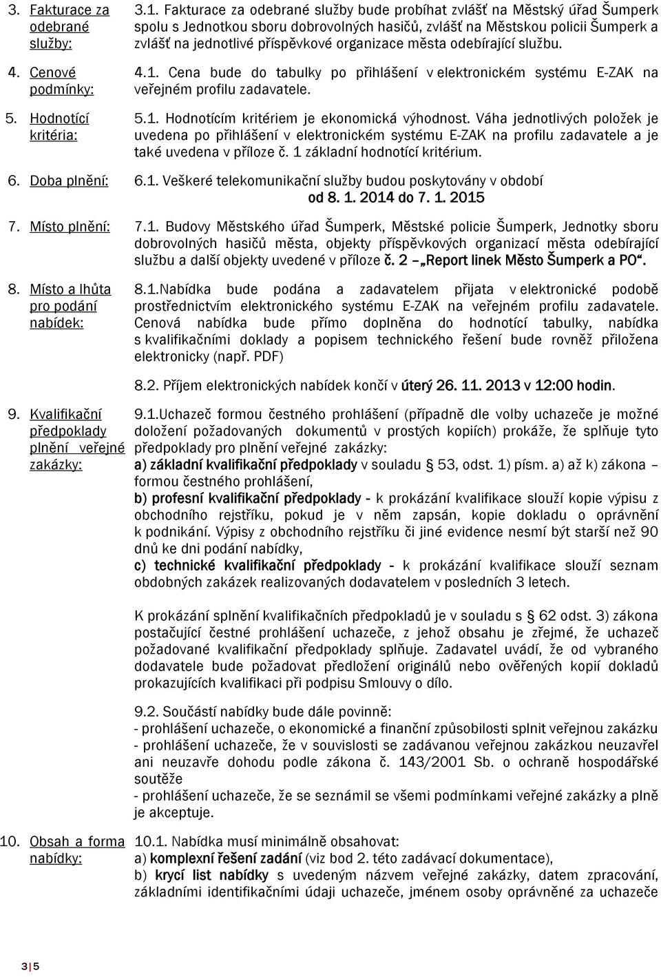 města odebírající službu. 4.1. Cena bude do tabulky po přihlášení v elektronickém systému E-ZAK na veřejném profilu zadavatele. 5.1. Hodnotícím kritériem je ekonomická výhodnost.