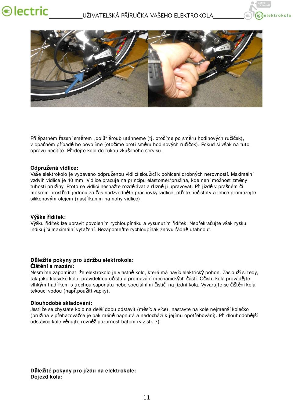 Vidlice pracuje na principu elastomer/pružina, kde není možnost změny tuhosti pružiny. Proto se vidlici nesnažte rozdělávat a různě ji upravovat.
