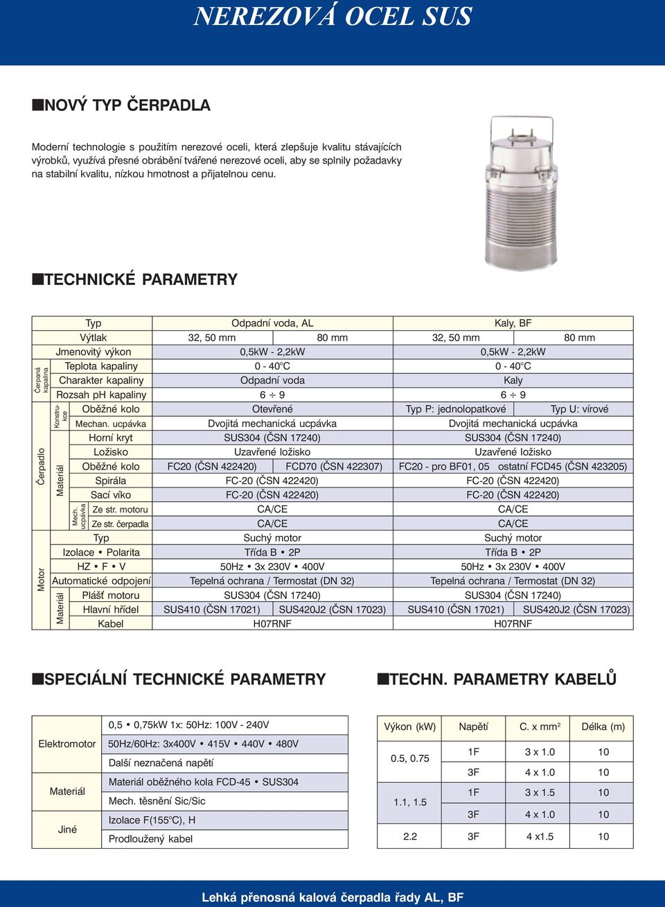 ntechnické PARAMETRY Čerpaná kapalina Čerpadlo Motor Typ Odpadní voda, AL Kaly, BF Výtlak 32, 50 mm 80 mm 32, 50 mm 80 mm Jmenovitý výkon 0,5kW - 2,2kW 0,5kW - 2,2kW Teplota kapaliny 0-40 C 0-40 C