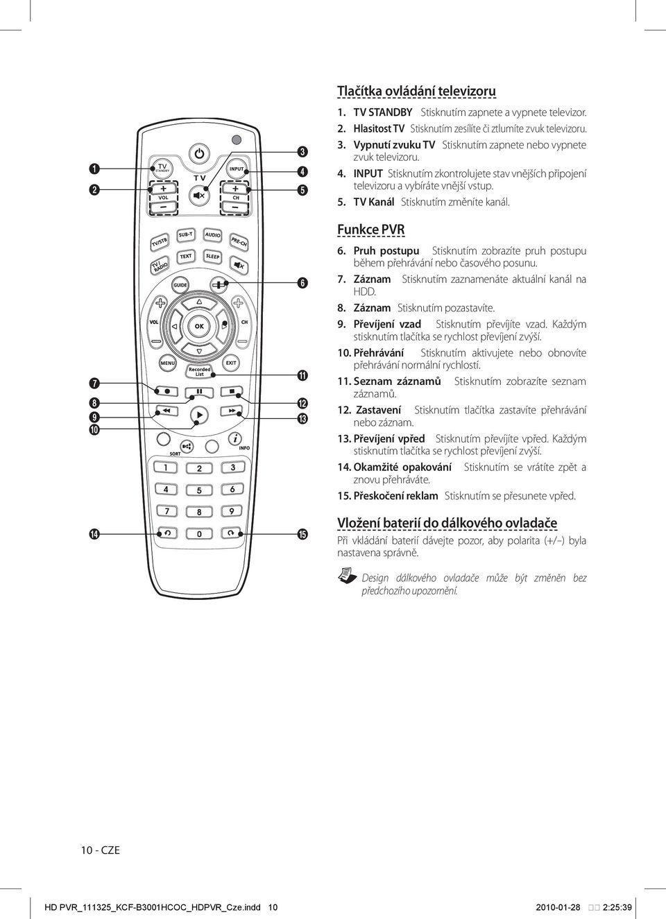 Pruh postupu Stisknutím zobrazíte pruh postupu během přehrávání nebo časového posunu. 7. Záznam Stisknutím zaznamenáte aktuální kanál na HDD. 8. Záznam Stisknutím pozastavíte. 9.