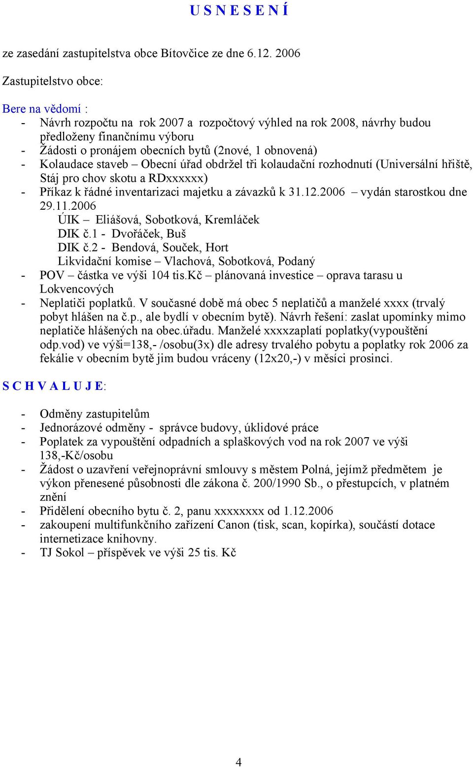 obnovená) - Kolaudace staveb Obecní úřad obdržel tři kolaudační rozhodnutí (Universální hřiště, Stáj pro chov skotu a RDxxxxxx) - Příkaz k řádné inventarizaci majetku a závazků k 31.12.