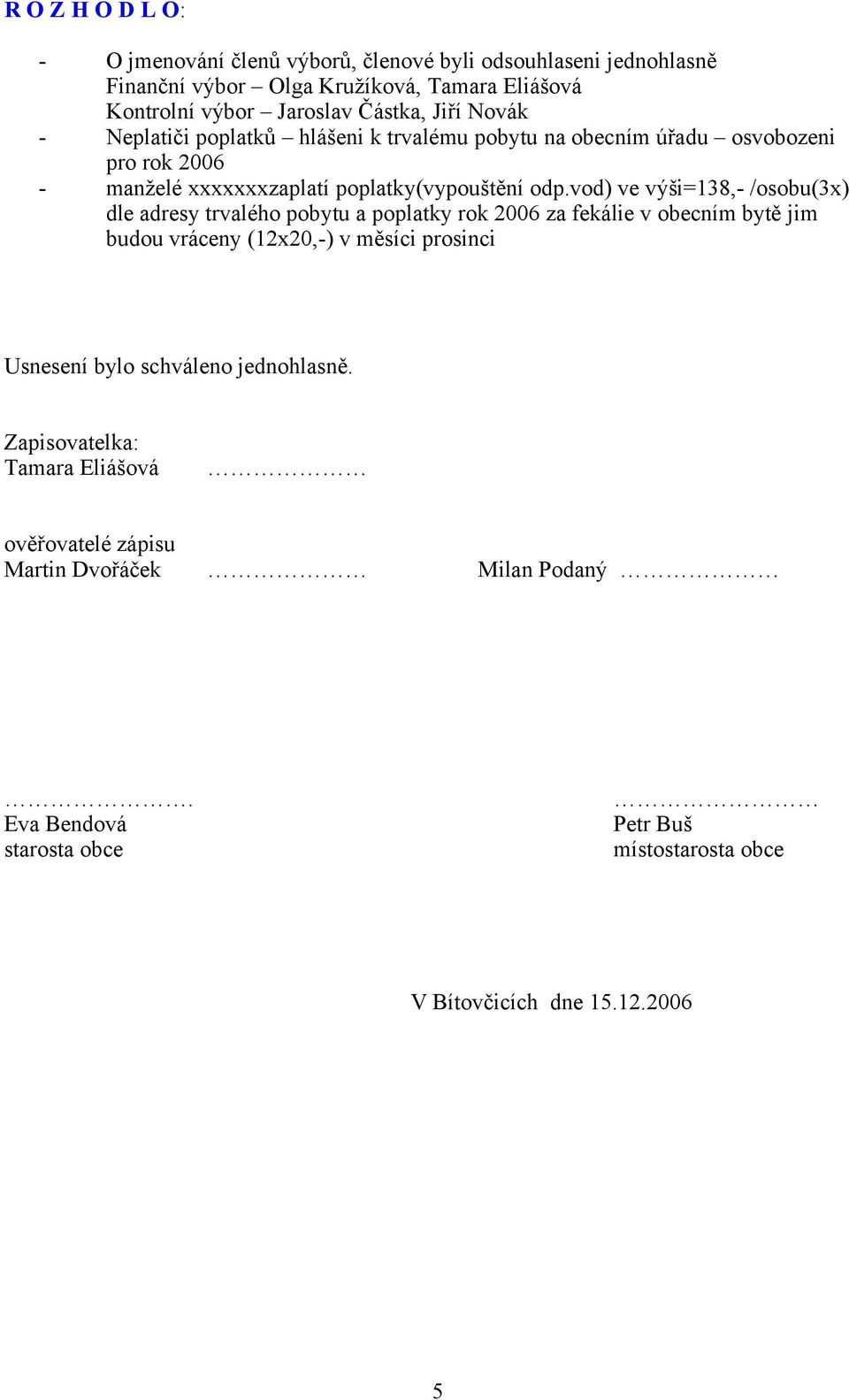 vod) ve výši=138,- /osobu(3x) dle adresy trvalého pobytu a poplatky rok 2006 za fekálie v obecním bytě jim budou vráceny (12x20,-) v měsíci prosinci Usnesení bylo