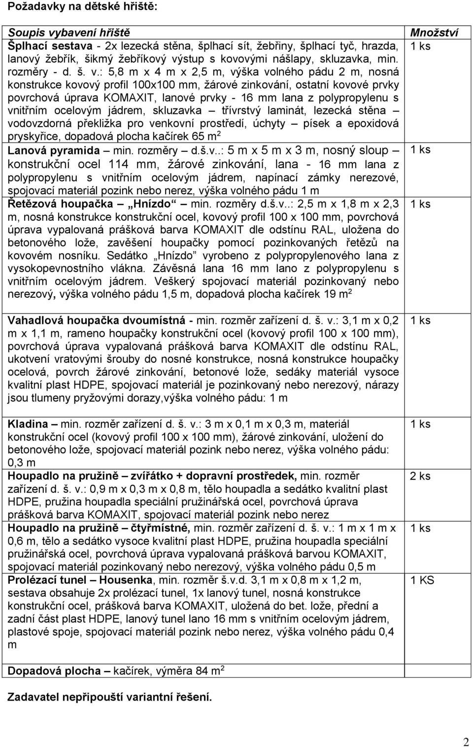 : 5,8 m x 4 m x 2,5 m, výška volného pádu 2 m, nosná konstrukce kovový profil 100x100 mm, žárové zinkování, ostatní kovové prvky povrchová úprava KOMAXIT, lanové prvky - 16 mm lana z polypropylenu s