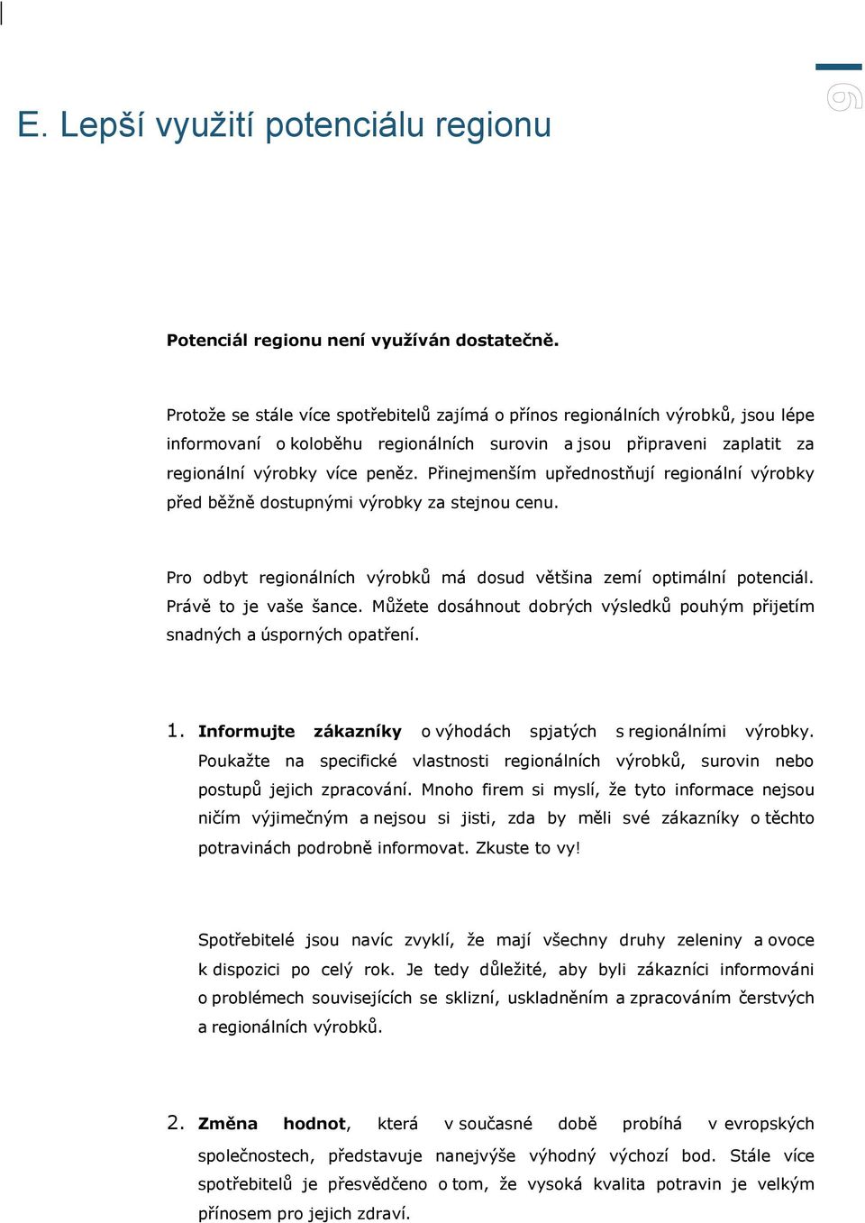 Přinejmenším upřednostňují regionální výrobky před běžně dostupnými výrobky za stejnou cenu. Pro odbyt regionálních výrobků má dosud většina zemí optimální potenciál. Právě to je vaše šance.