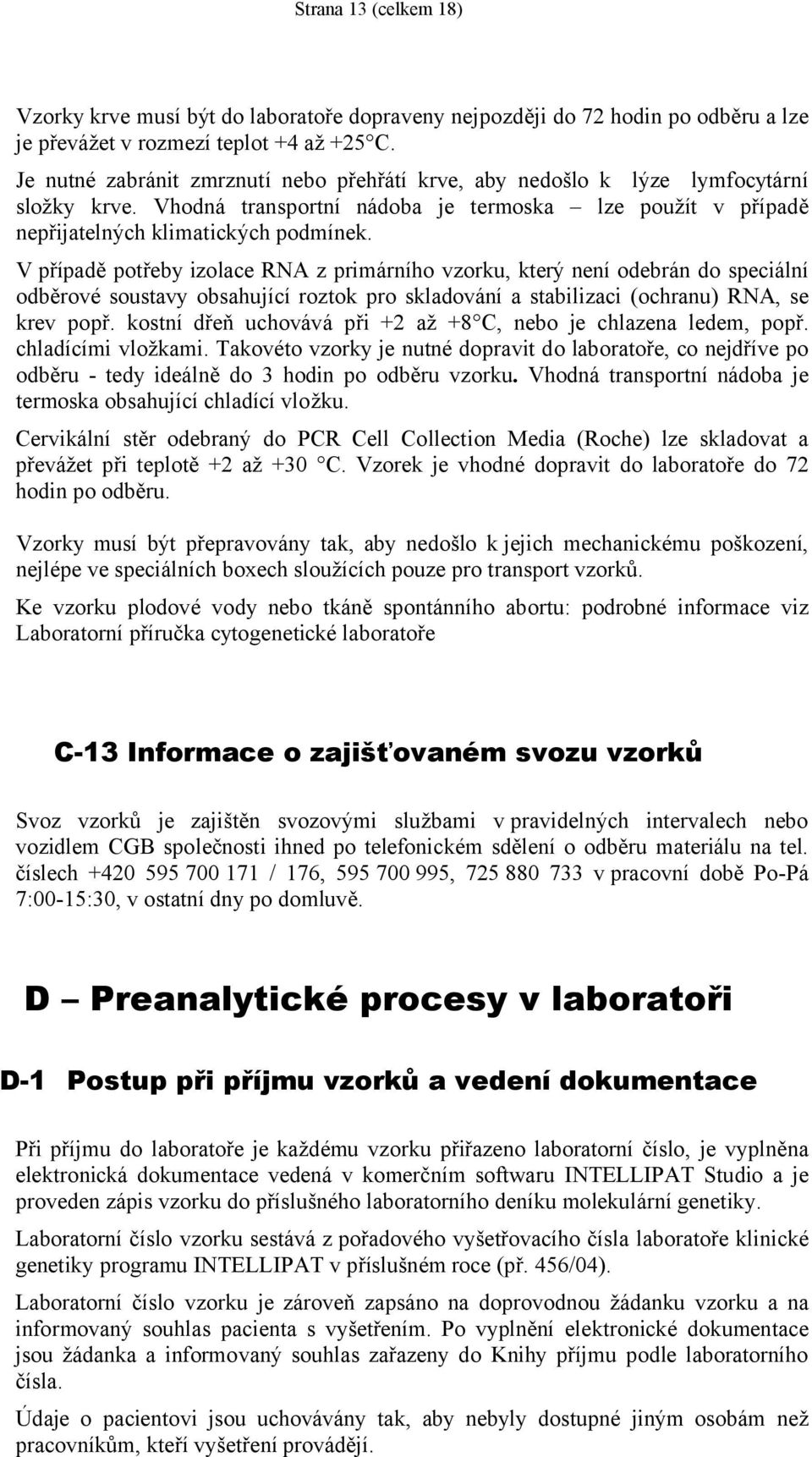 V případě potřeby izolace RNA z primárního vzorku, který není odebrán do speciální odběrové soustavy obsahující roztok pro skladování a stabilizaci (ochranu) RNA, se krev popř.