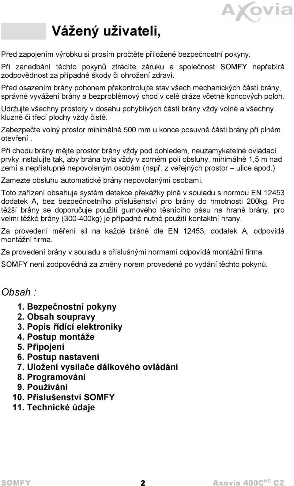 Před osazením brány pohonem překontrolujte stav všech mechanických částí brány, správné vyvážení brány a bezproblémový chod v celé dráze včetně koncových poloh.