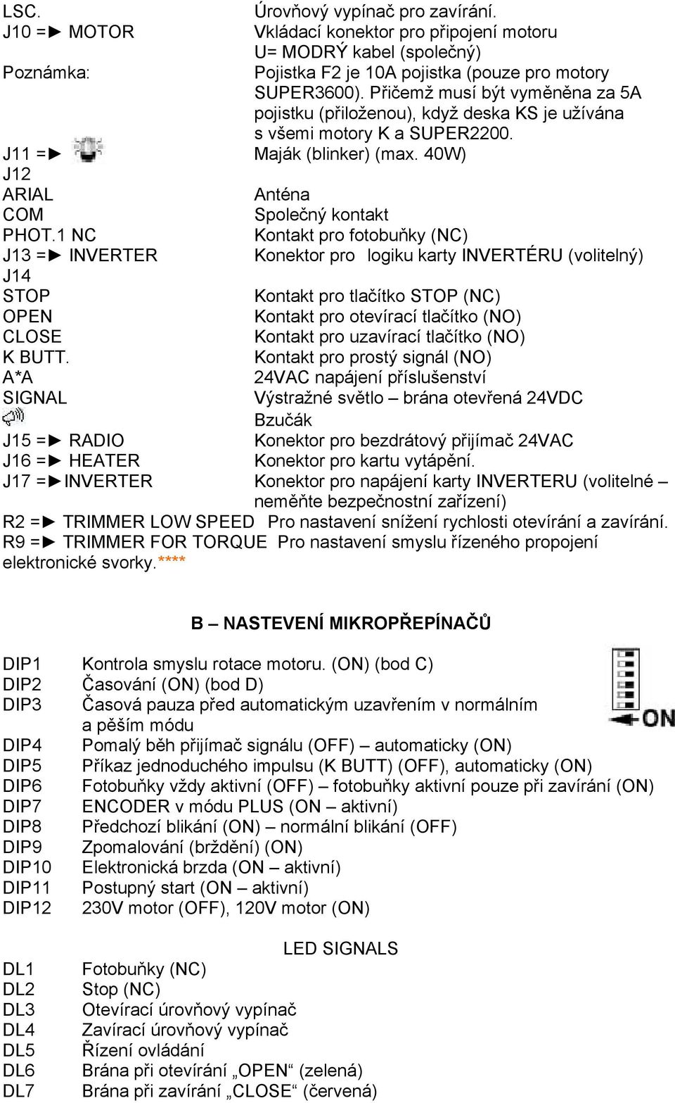 1 NC Kontakt pro fotobuňky (NC) J13 = INVERTER Konektor pro logiku karty INVERTÉRU (volitelný) J14 STOP Kontakt pro tlačítko STOP (NC) OPEN Kontakt pro otevírací tlačítko (NO) CLOSE Kontakt pro