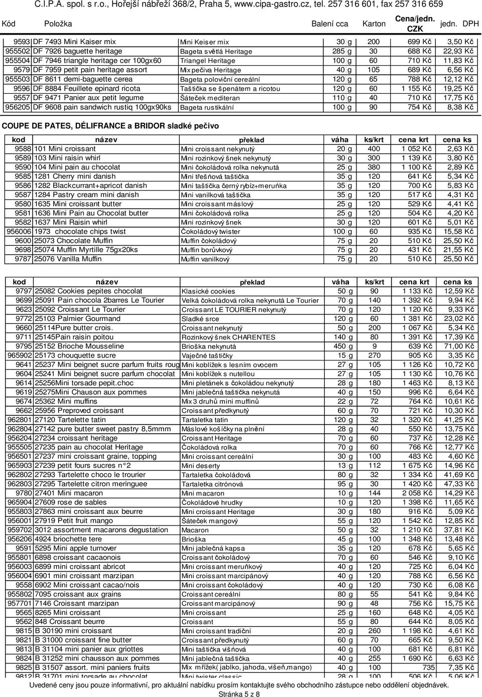 demi-baguette cerea Bageta poloviční cereální 120 g 65 788 Kč 12,12 Kč 9596 DF 8884 Feuillete epinard ricota Taštička se špenátem a ricotou 120 g 60 1 155 Kč 19,25 Kč 9557 DF 9471 Panier aux petit